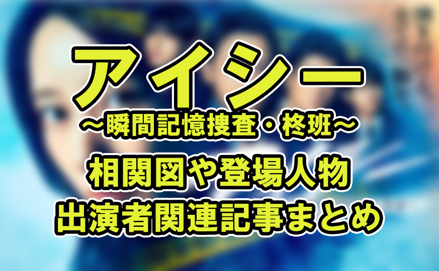 アイシー～瞬間記憶捜査・柊班～相関図や登場人物・出演者関連記事まとめ！