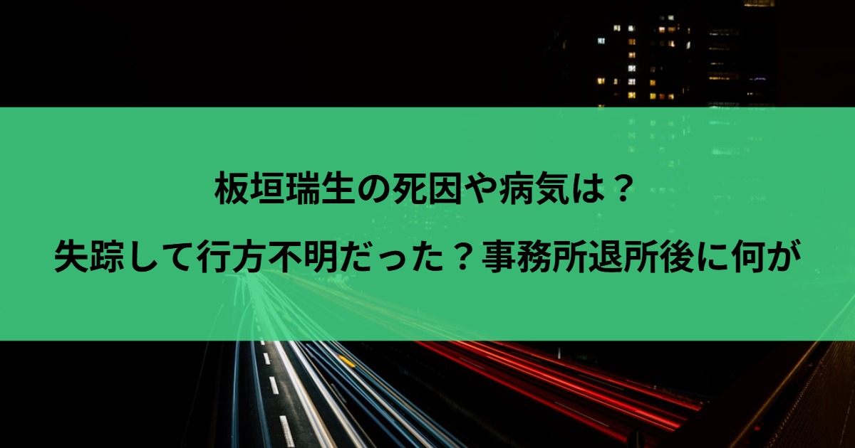板垣瑞生の死因や病気は？失踪して行方不明だった？事務所退所後に何が