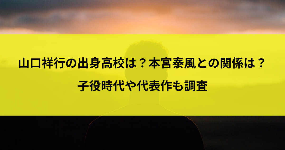 山口祥行の出身高校は？本宮泰風との関係は？子役時代や代表作も調査