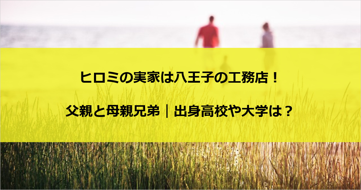 ヒロミの実家は八王子の工務店！父親と母親兄弟｜出身高校や大学は？