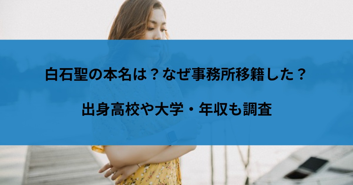 白石聖の本名は？なぜ事務所移籍した？出身高校や大学・年収も調査