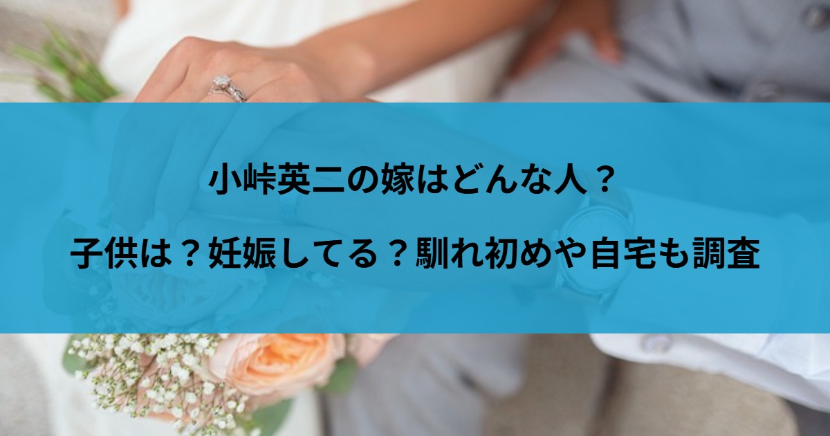 小峠英二の嫁はどんな人？子供は？妊娠してる？馴れ初めや自宅も調査