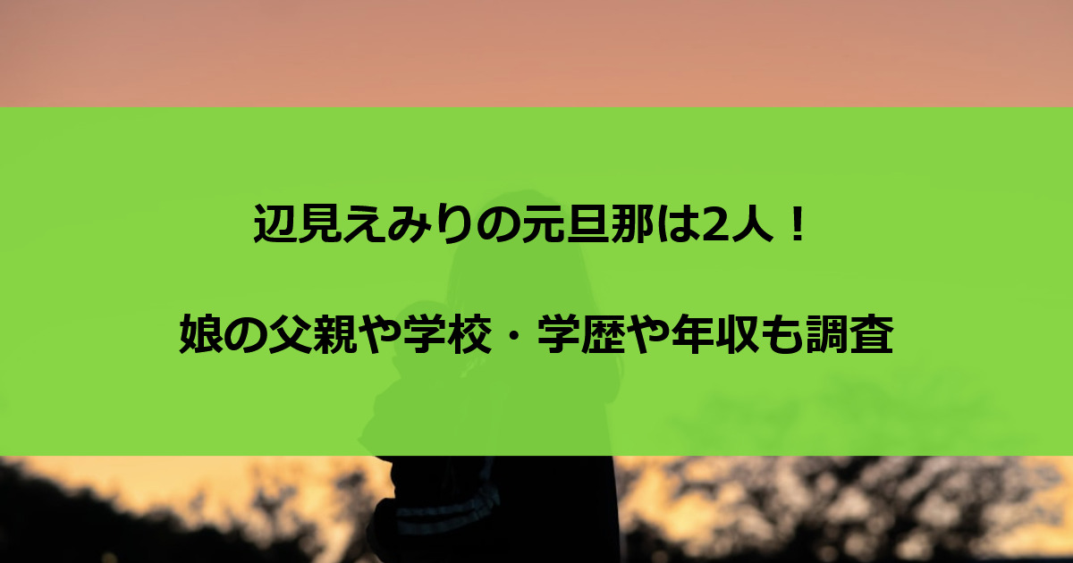 辺見えみりの元旦那は2人！娘の父親や学校・学歴や年収も調査