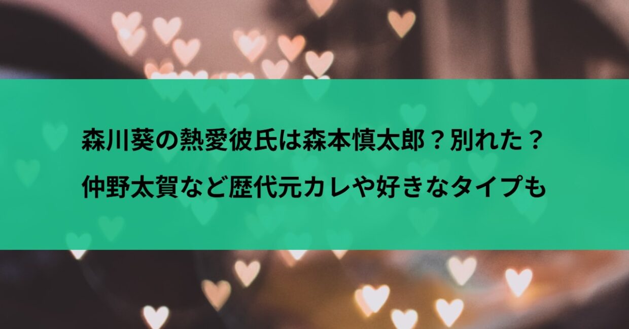 森川葵の熱愛彼氏は森本慎太郎？別れた？仲野太賀など歴代元カレや好きなタイプも