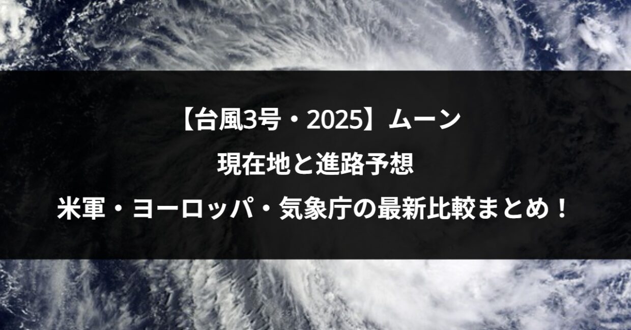 【台風3号・2025】ムーンの現在地と進路予想｜米軍・ヨーロッパ・気象庁の最新比較まとめ！