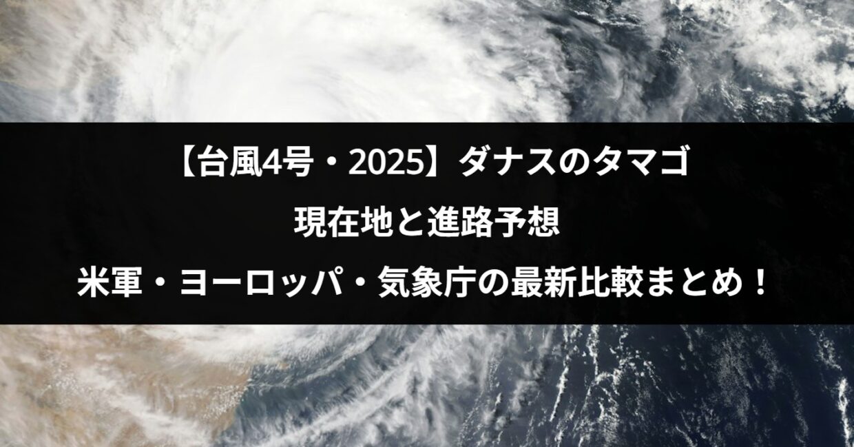 【台風4号・2025】ダナスのタマゴの現在地と進路予想｜米軍・ヨーロッパ・気象庁の最新比較まとめ！
