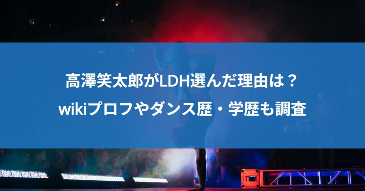 高澤笑太郎がLDH選んだ理由は？wikiプロフやダンス歴・学歴も調査