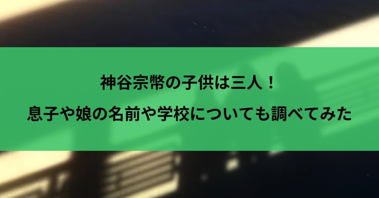 神谷宗幣の子供は三人！息子や娘の名前や学校についても調べてみた