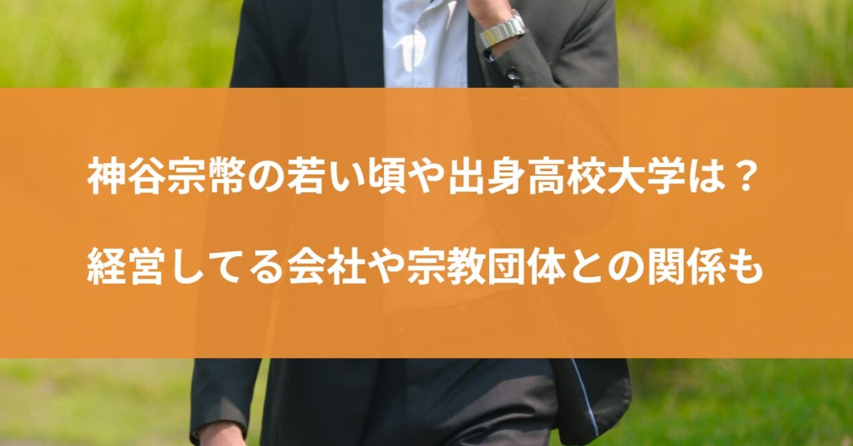 神谷宗幣の若い頃や出身高校大学は？経営してる会社や宗教団体との関係も