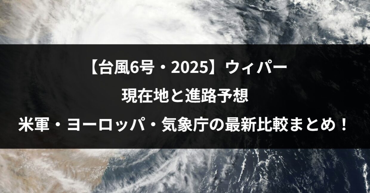 【台風6号・2025】ウィパーの現在地と進路予想｜米軍・ヨーロッパ・気象庁の最新比較まとめ！
