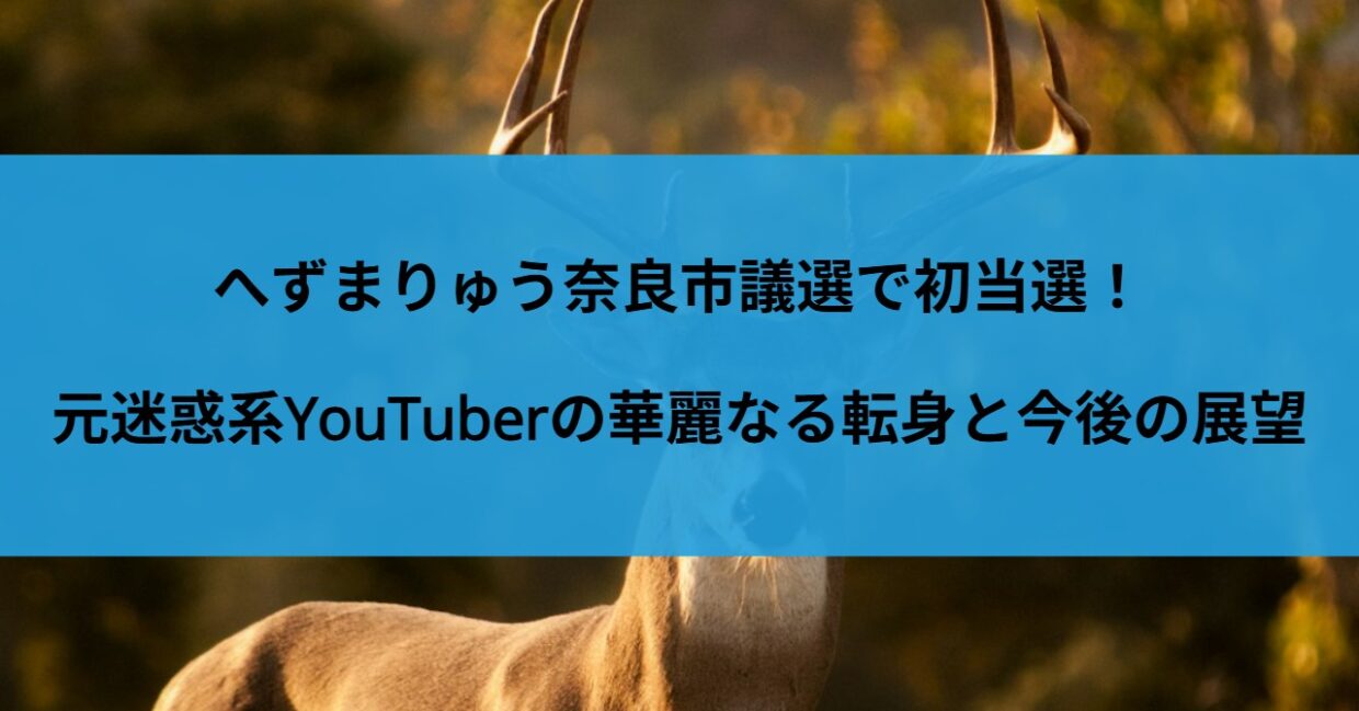 へずまりゅう奈良市議選で初当選！元迷惑系YouTuberの華麗なる転身と今後の展望