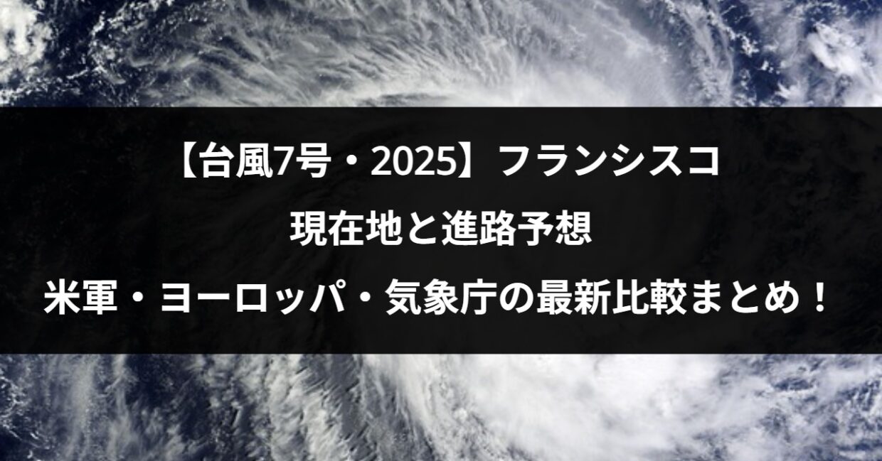 【台風7号・2025】フランシスコの現在地と進路予想｜米軍・ヨーロッパ・気象庁の最新比較まとめ！