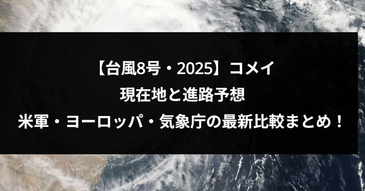 【台風8号・2025】コメイの現在地と進路予想｜米軍・ヨーロッパ・気象庁の最新比較まとめ！