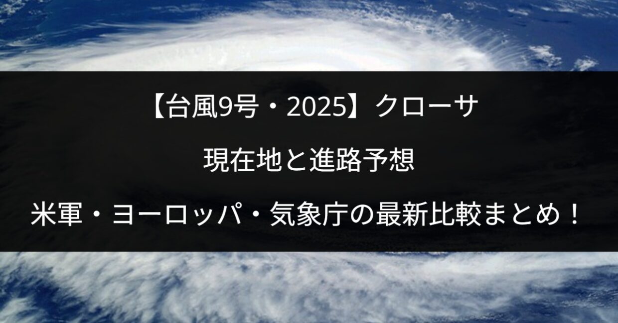 【最新】2025年台風9号クローサの現在地 米軍（JTWC）・ヨーロッパ（ECMWF）気象庁の最新進路予想を比較！