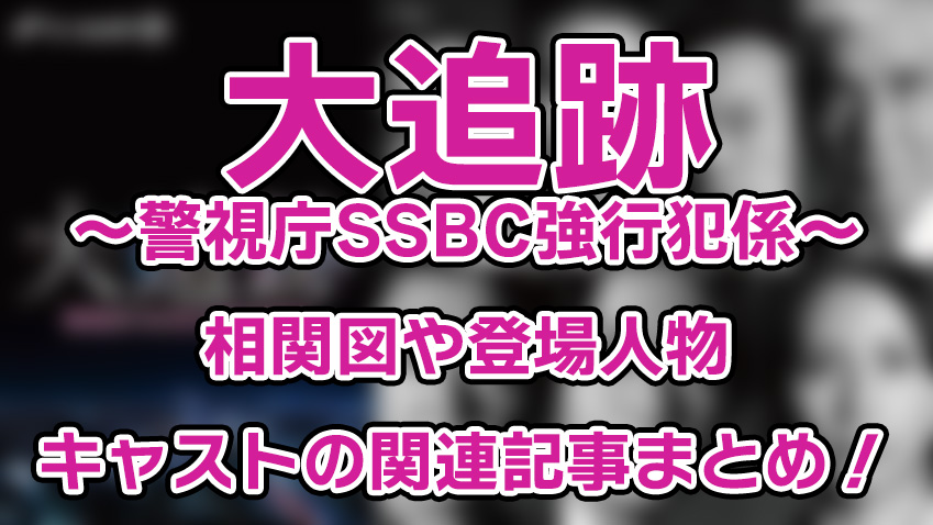 【大追跡～警視庁SSBC強行犯係～】相関図や登場人物・キャストの関連記事まとめ！