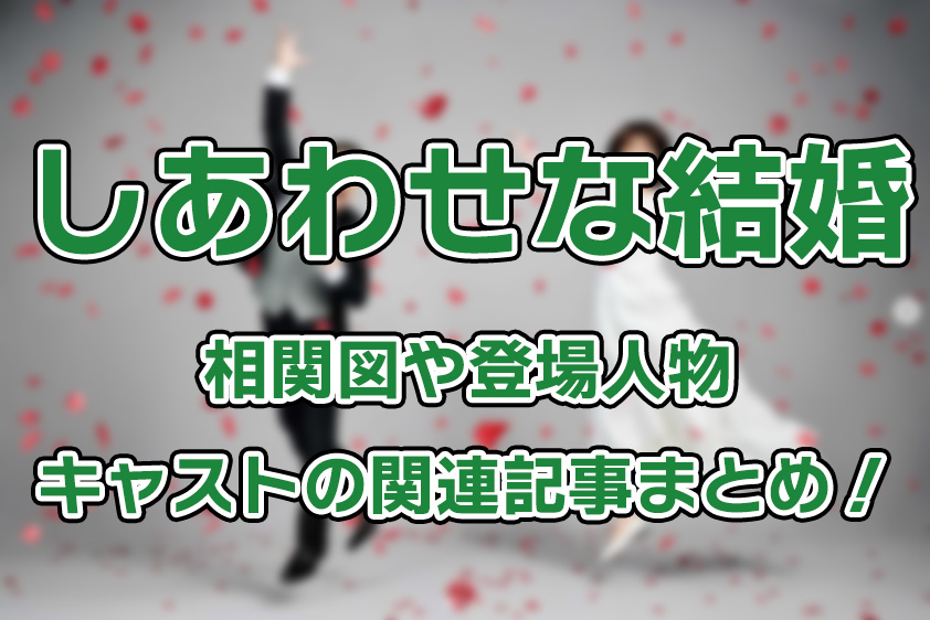 【しあわせ結婚】相関図や登場人物・キャストの関連記事まとめ！