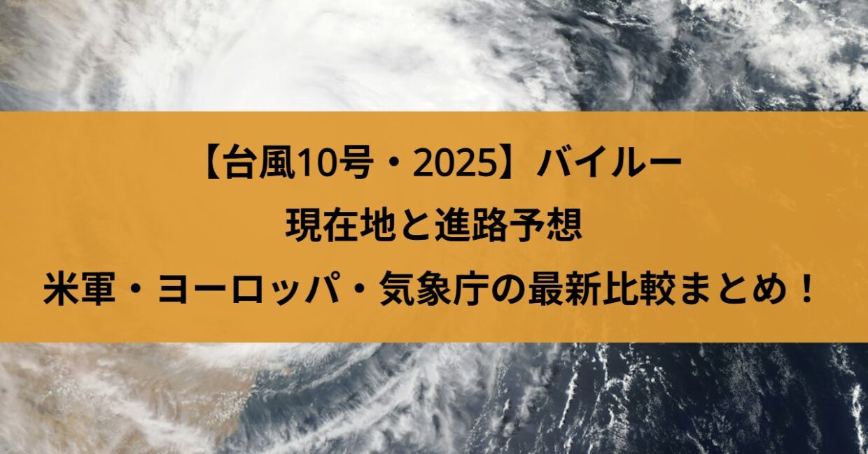 【台風10号・2025】バイルーの現在地と進路予想｜米軍・ヨーロッパ・気象庁の最新比較まとめ！