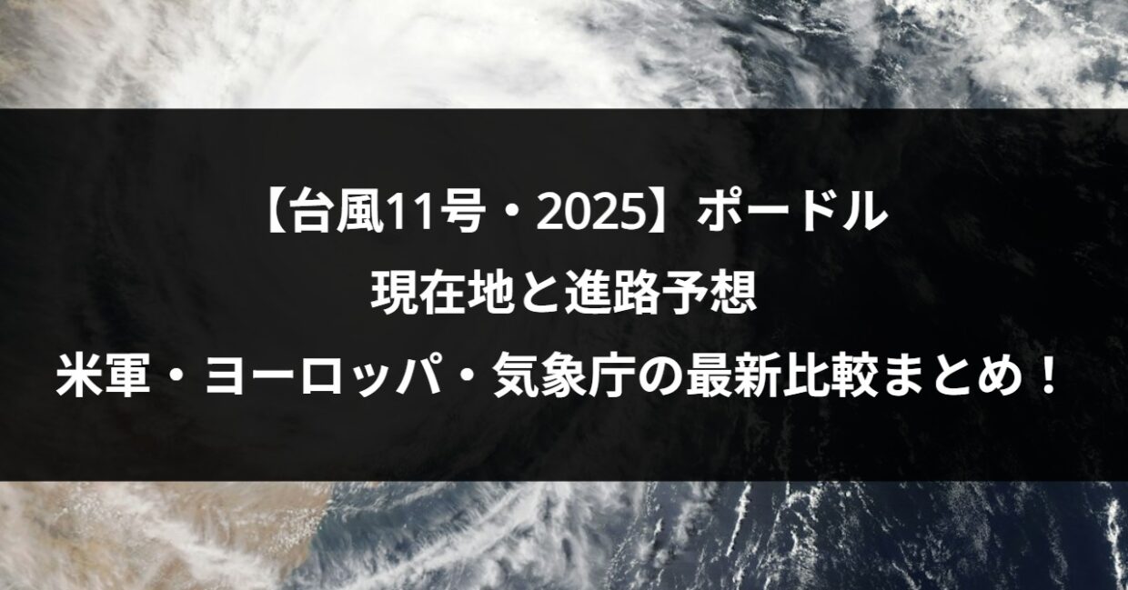 【台風11号・2025】ポードルの現在地と進路予想｜米軍・ヨーロッパ・気象庁の最新比較まとめ！
