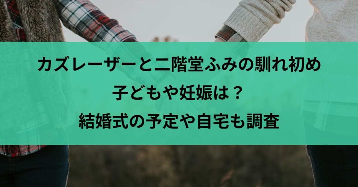 カズレーザーと二階堂ふみの馴れ初め・子どもや妊娠は？結婚式の予定や自宅も調査