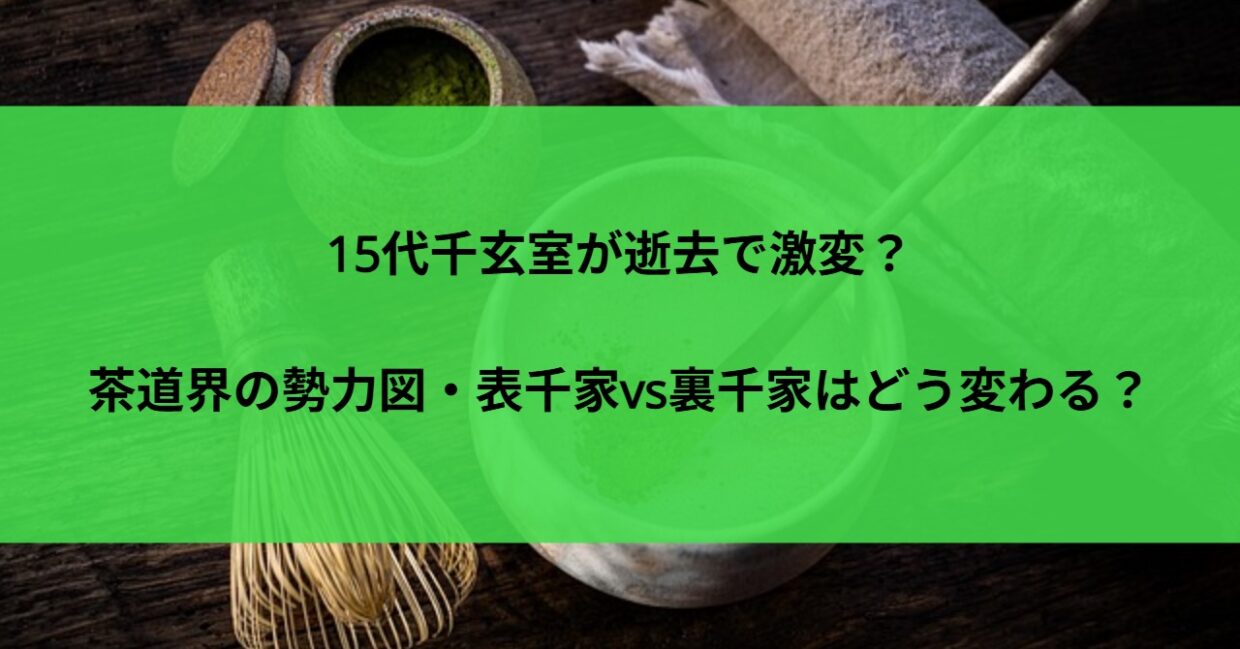 15代千玄室が逝去で激変？茶道界の勢力図・表千家vs裏千家はどう変わる？