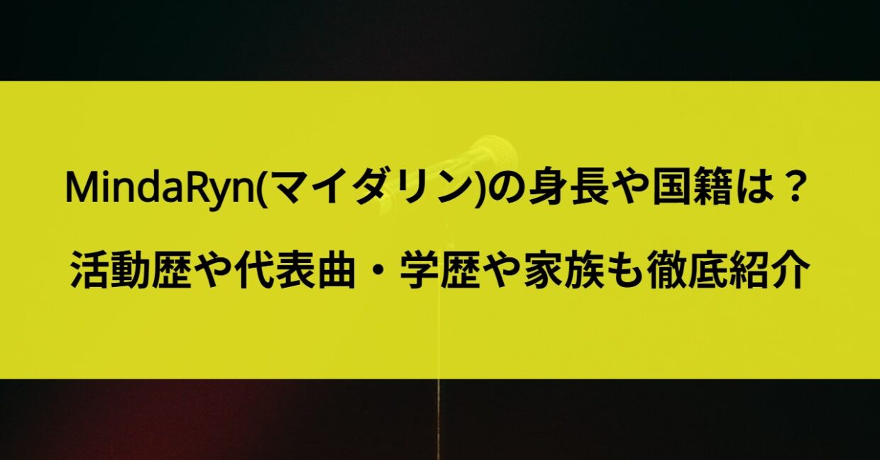 MindaRyn(マイダリン)の身長や国籍は？活動歴や代表曲・学歴や家族も徹底紹介