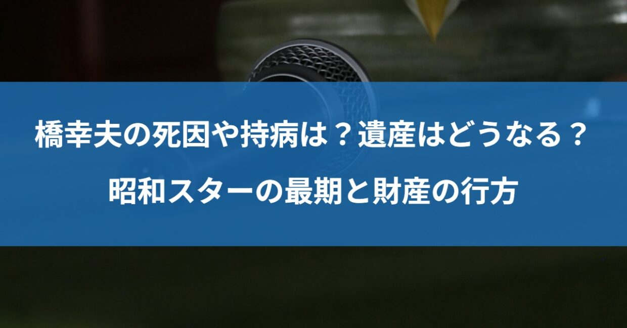 橋幸夫の死因や持病は？遺産はどうなる？昭和スターの最期と財産の行方