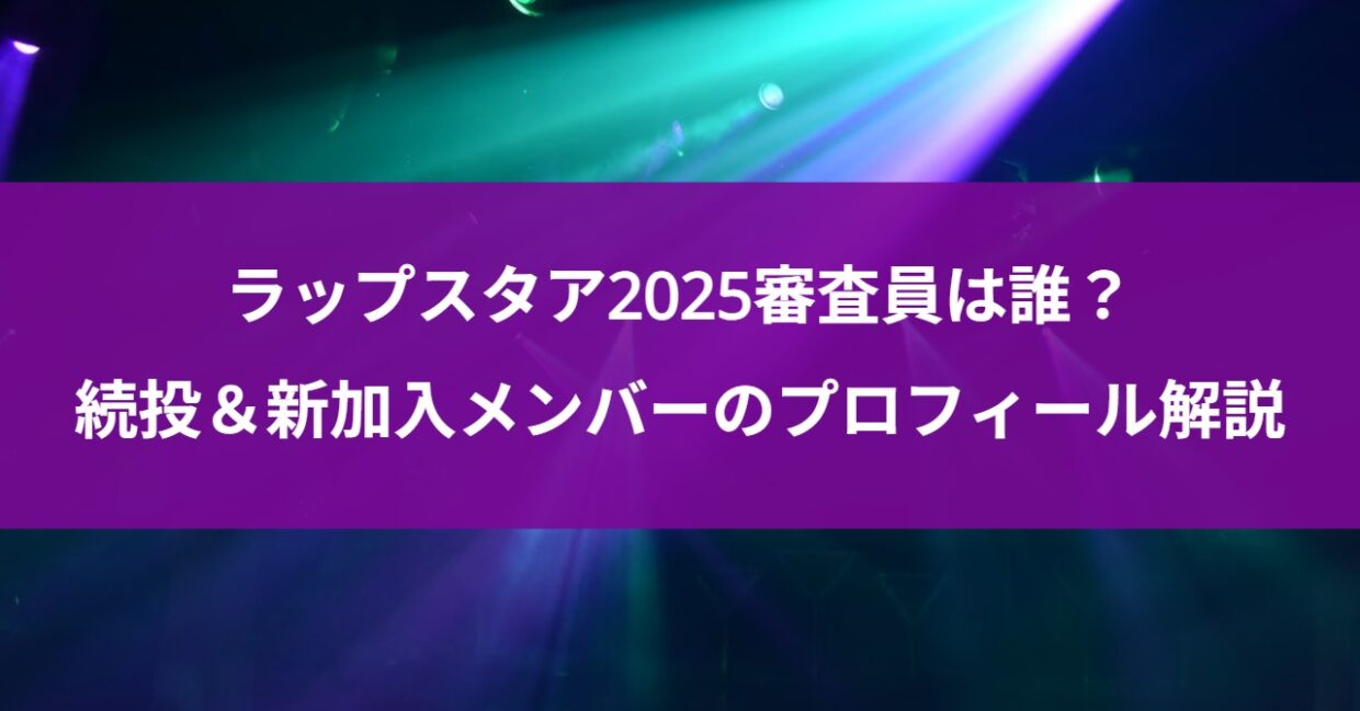 ラップスタア2025審査員は誰？続投＆新加入メンバーのプロフィール解説