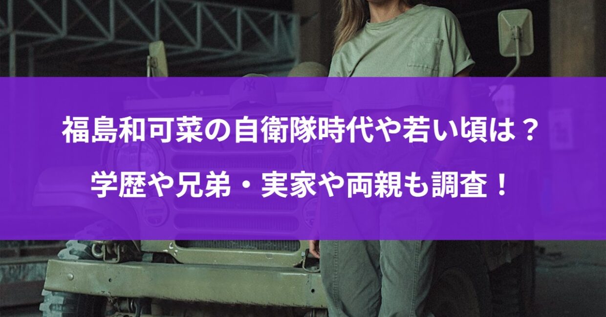 福島和可菜の自衛隊時代や若い頃は？学歴や兄弟・実家や両親も調査！