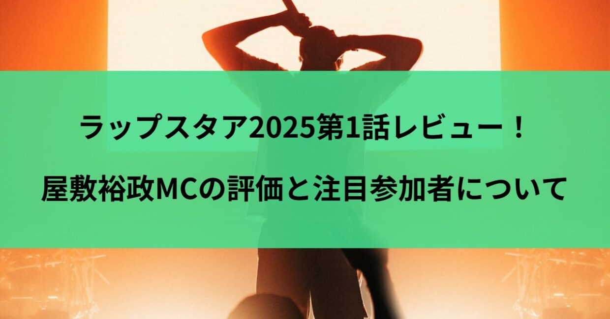ラップスタア2025第1話レビュー！屋敷裕政MCの評価と注目参加者について