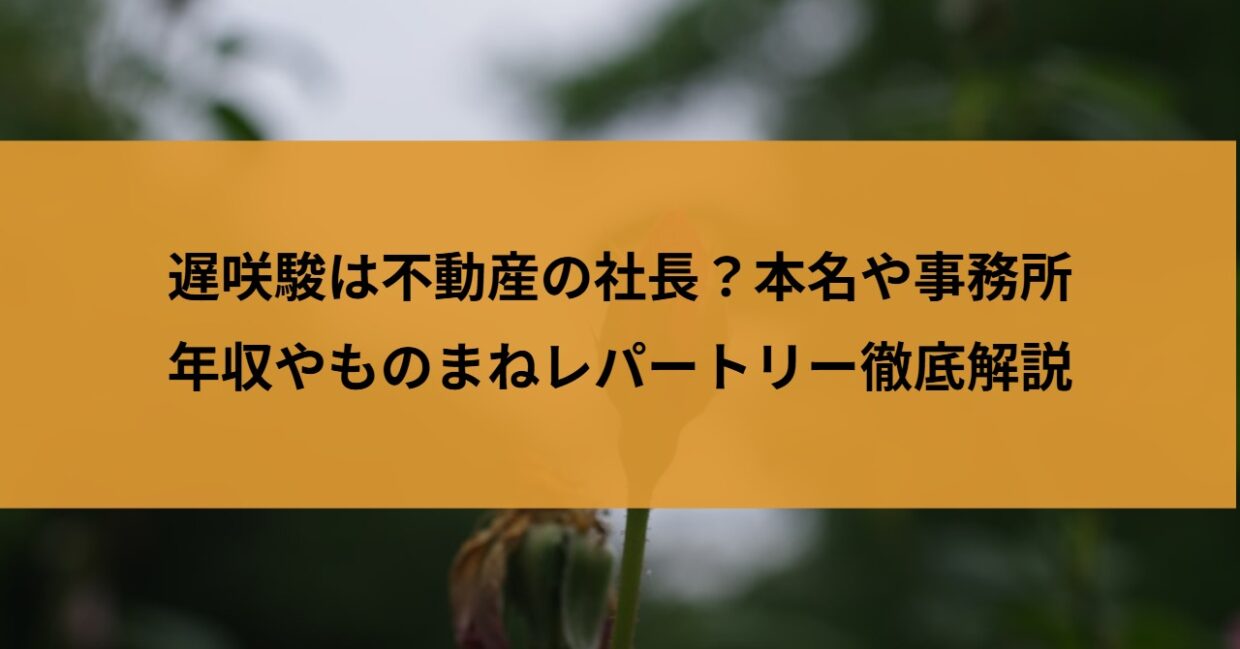 遅咲駿は不動産の社長？本名や事務所・年収やものまねレパートリー徹底解説