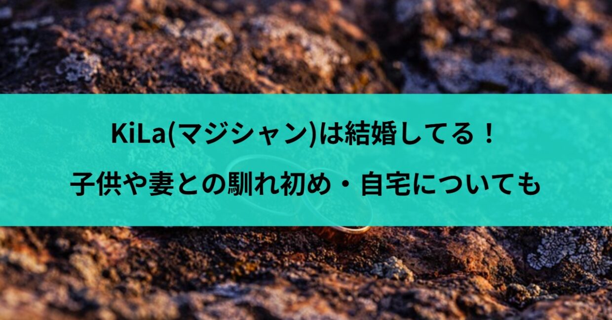 KiLa(マジシャン)は結婚してる！子供や妻との馴れ初め・自宅についても