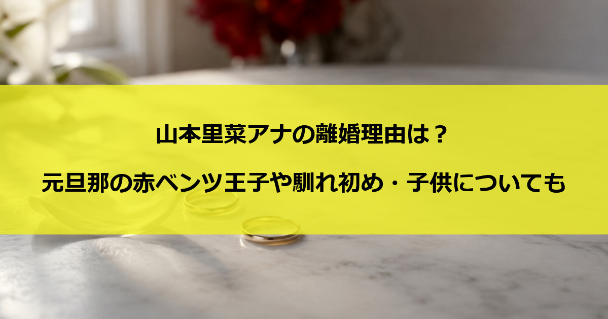 山本里菜アナの離婚理由は？元旦那の赤ベンツ王子や馴れ初め・子供についても
