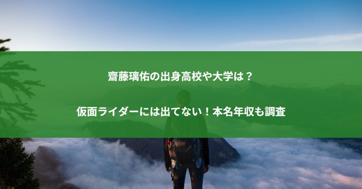 齋藤璃佑の出身高校や大学は？仮面ライダーには出てない！本名年収も調査