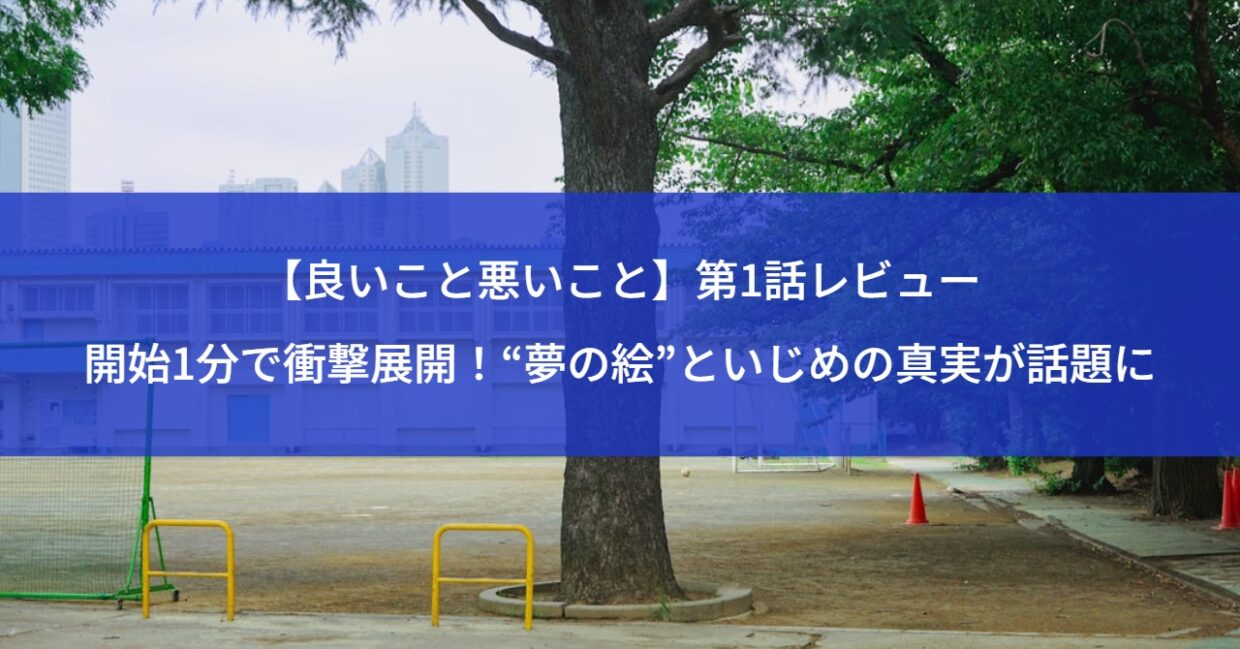 【良いこと悪いこと】第1話レビュー｜開始1分で衝撃展開！“夢の絵”といじめの真実が話題に
