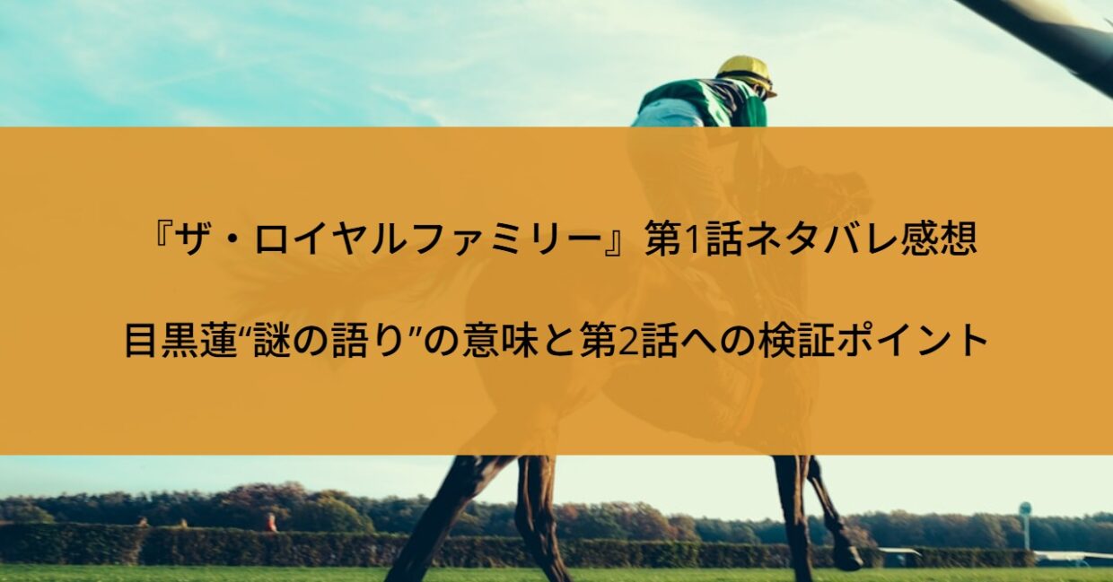 『ザ・ロイヤルファミリー』第1話ネタバレ感想｜目黒蓮“謎の語り”の意味と第2話への検証ポイント
