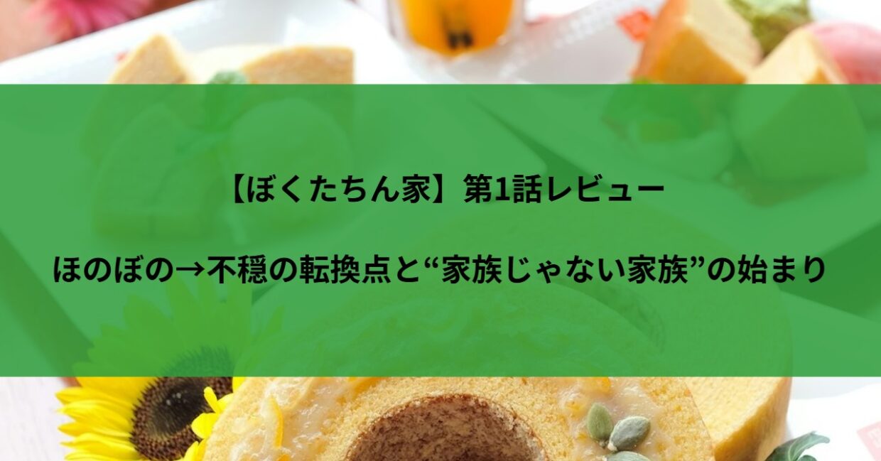 【ぼくたちん家】第1話レビュー｜ほのぼの→不穏の転換点と“家族じゃない家族”の始まり