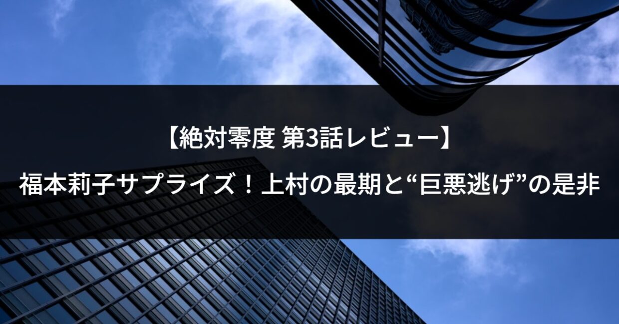 【絶対零度 第3話レビュー】福本莉子サプライズ！上村の最期と“巨悪逃げ”の是非