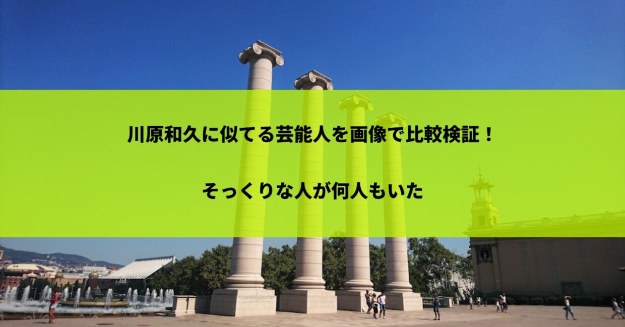 川原和久に似てる芸能人を画像で比較検証！そっくりな人が何人もいた