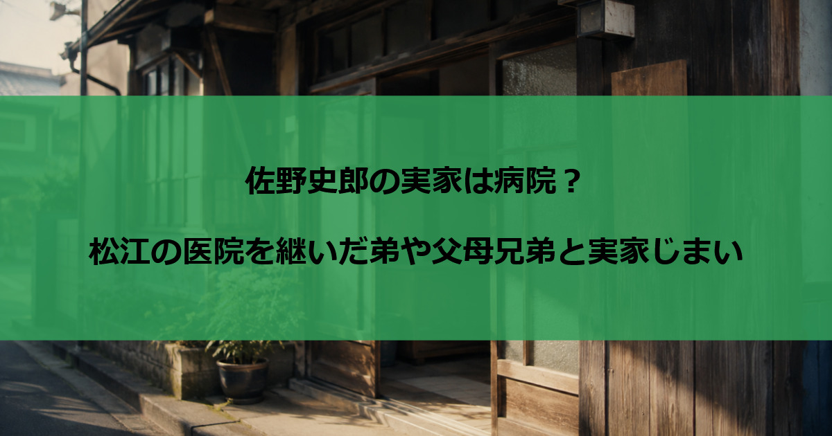 佐野史郎の実家は病院？松江の医院を継いだ弟や父母兄弟と実家じまい