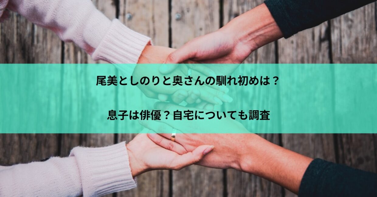 尾美としのりと奥さんの馴れ初めは？息子は俳優？自宅についても調査