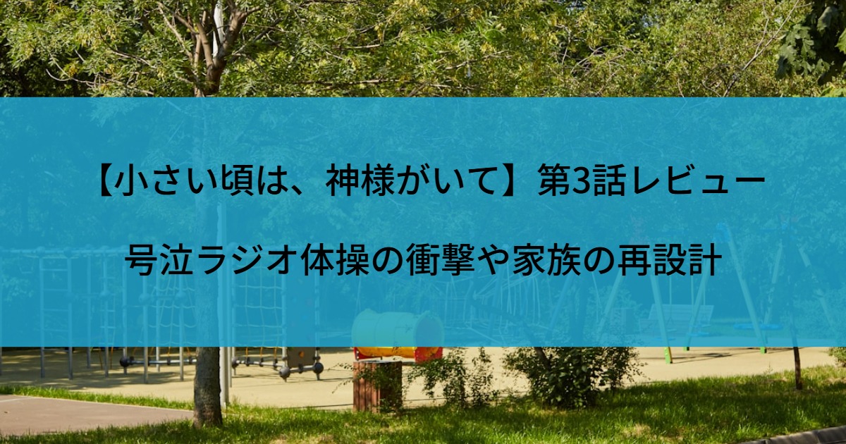 【小さい頃は、神様がいて】第3話レビュー｜号泣ラジオ体操の衝撃や家族の再設計