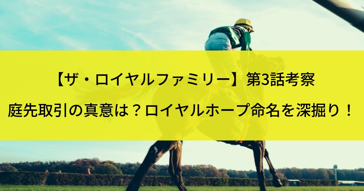 【ザ・ロイヤルファミリー】第3話考察｜庭先取引の真意は？ロイヤルホープ命名を深掘り！