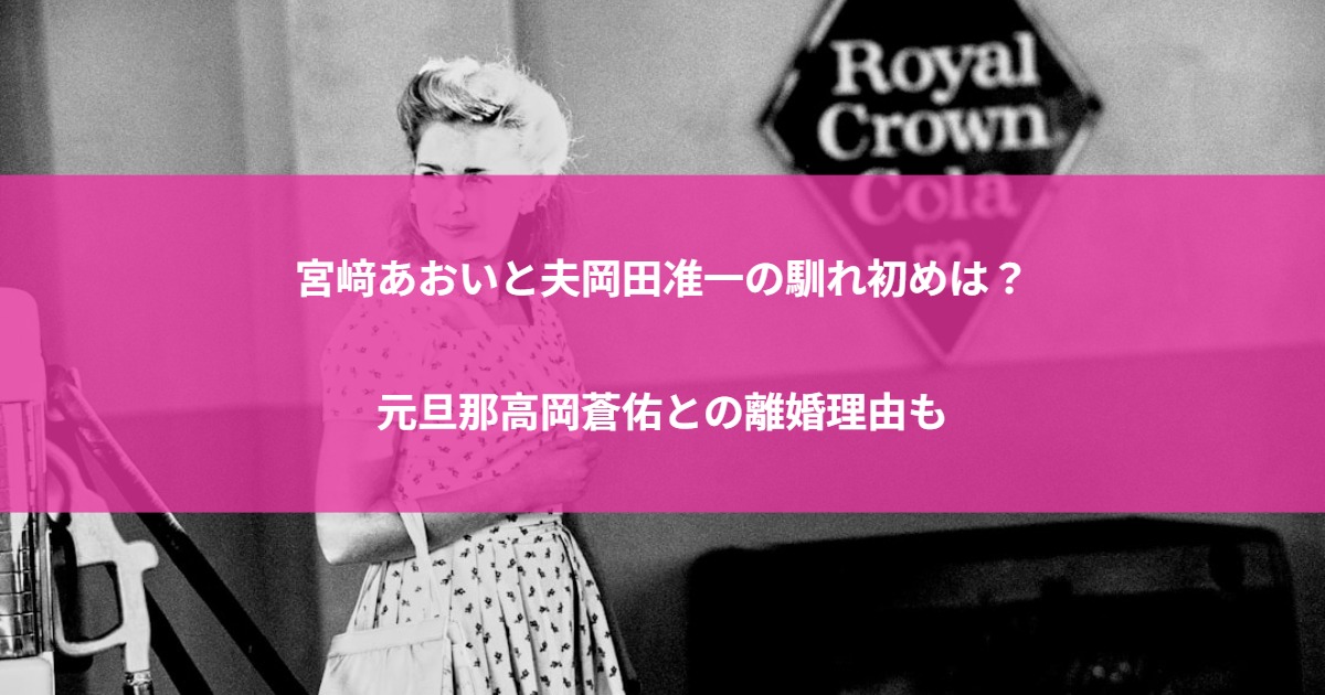 宮﨑あおいと夫岡田准一の馴れ初めは？元旦那高岡蒼佑との離婚理由も