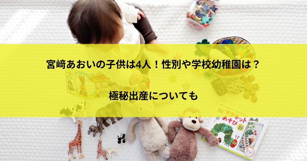 宮﨑あおいの子供は4人！性別や学校幼稚園は？極秘出産についても