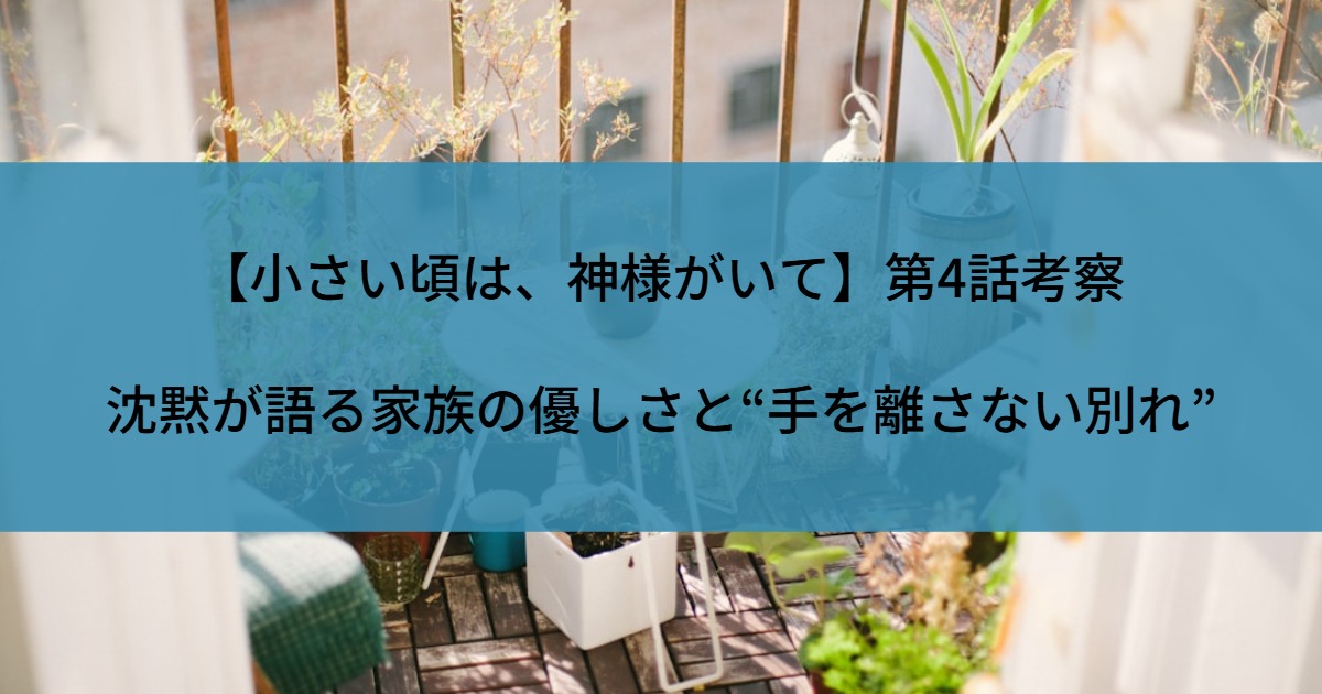 【小さい頃は、神様がいて】第4話考察｜沈黙が語る家族の優しさと“手を離さない別れ”