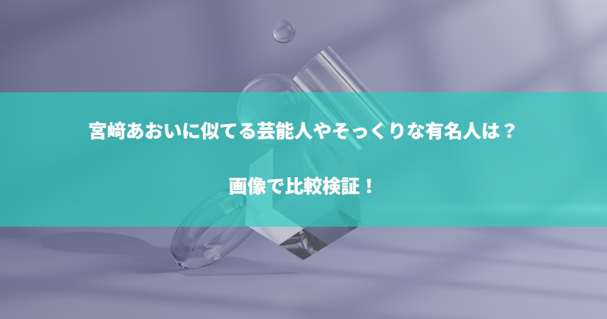 宮﨑あおいに似てる芸能人やそっくりな有名人は？画像で比較検証！