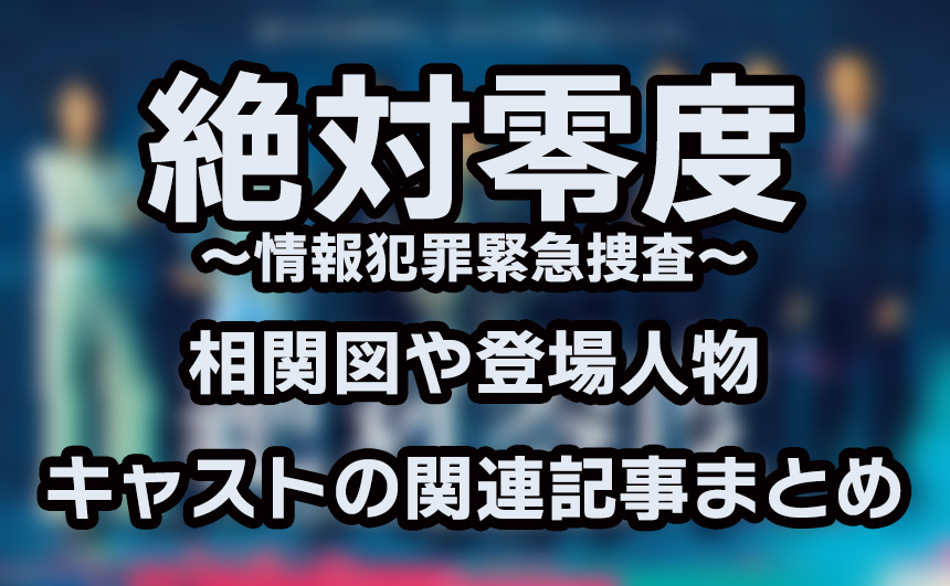 【絶対零度～情報犯罪緊急捜査～】相関図や登場人物・キャストの関連記事まとめ！