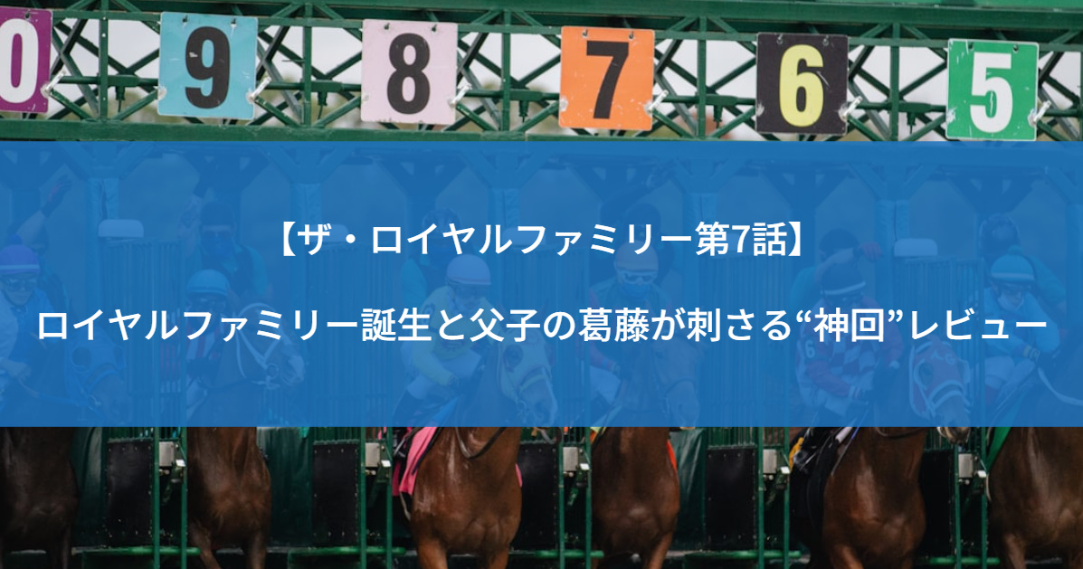 【ザ・ロイヤルファミリー第7話】ロイヤルファミリー誕生と父子の葛藤が刺さる“神回”レビュー