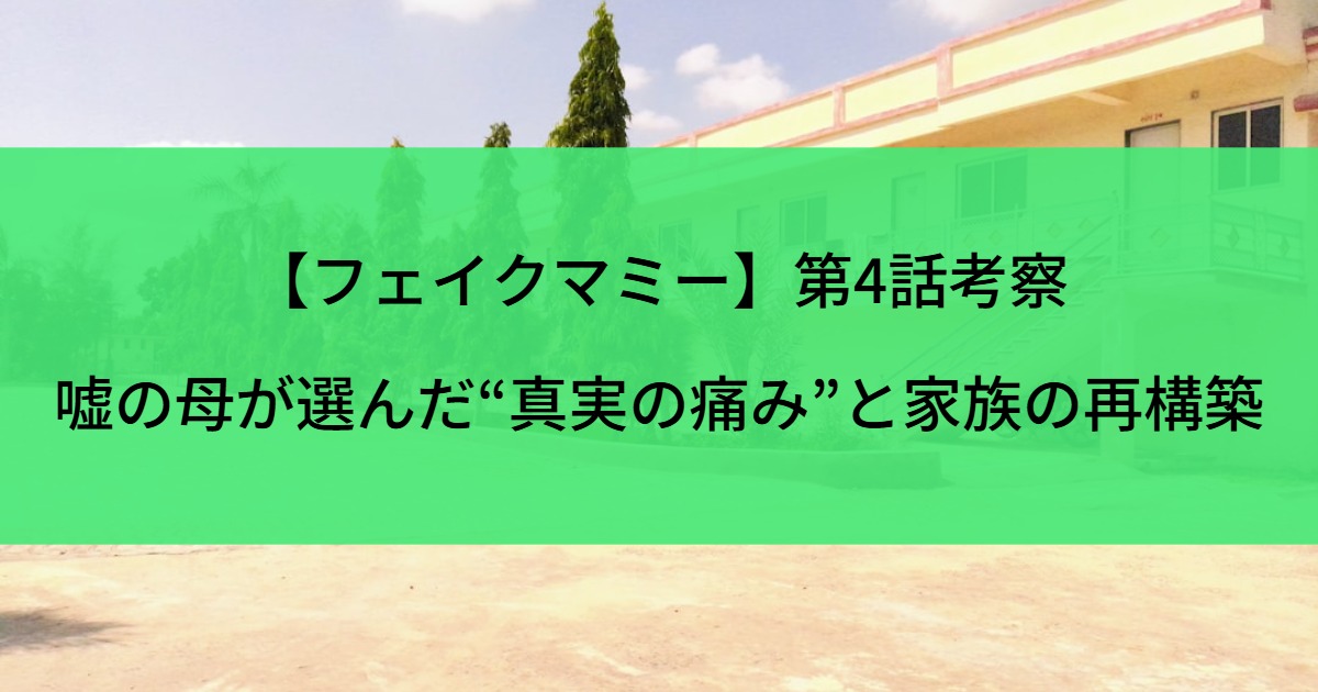 【フェイクマミー】第4話考察｜嘘の母が選んだ“真実の痛み”と家族の再構築