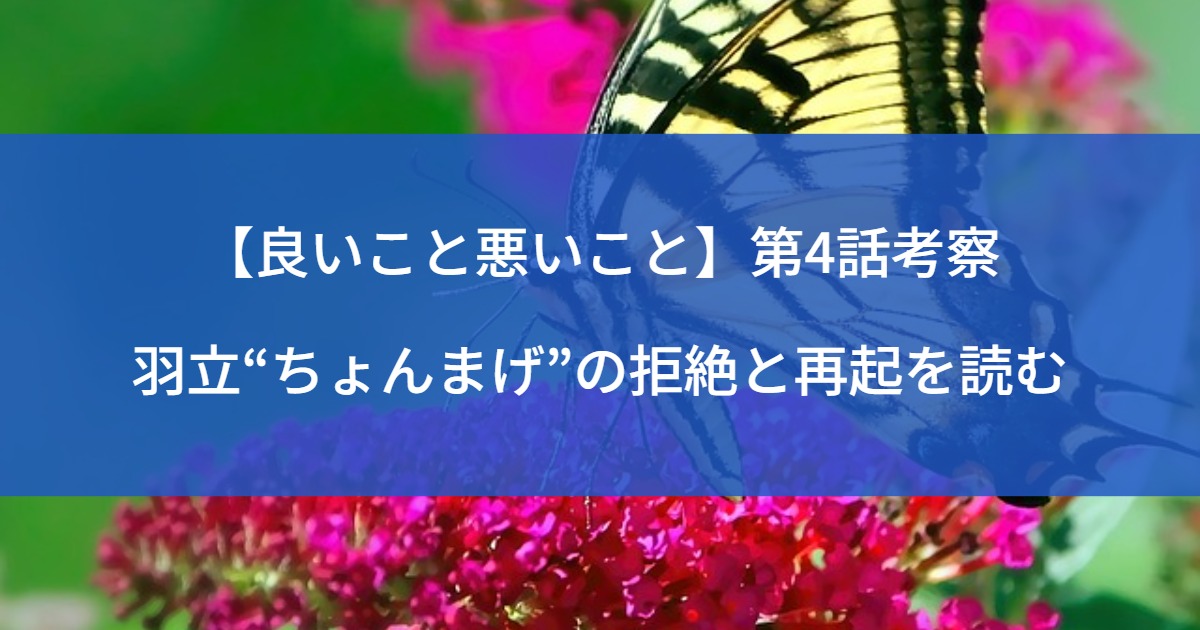 【良いこと悪いこと】第4話考察｜羽立“ちょんまげ”の拒絶と再起を読む